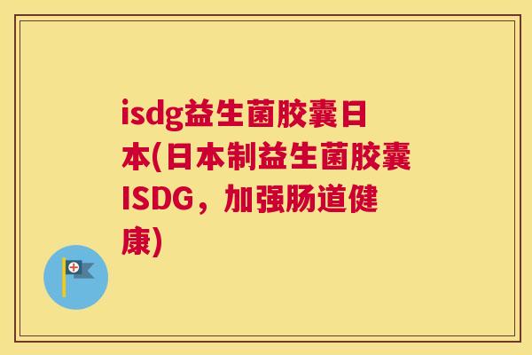 isdg益生菌胶囊日本(日本制益生菌胶囊ISDG，加强肠道健康)