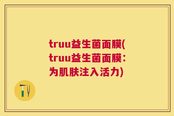 truu益生菌面膜(truu益生菌面膜：为肌肤注入活力)