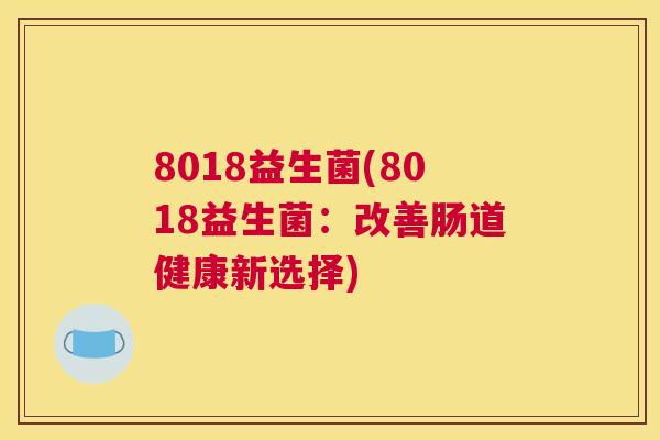8018益生菌(8018益生菌：改善肠道健康新选择)