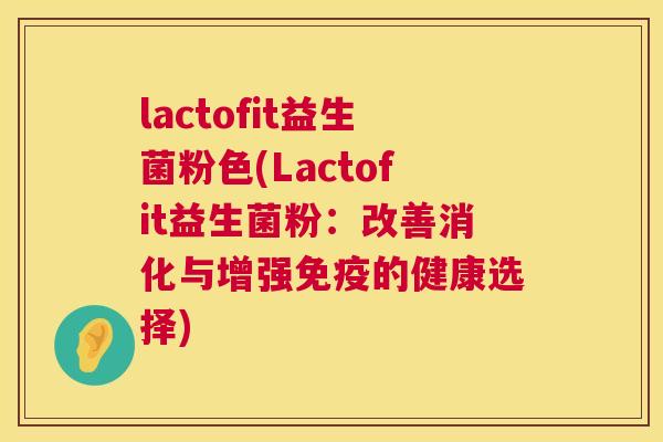 lactofit益生菌粉色(Lactofit益生菌粉：改善消化与增强免疫的健康选择)