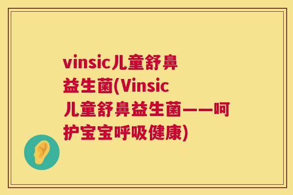 vinsic儿童舒鼻益生菌(Vinsic儿童舒鼻益生菌——呵护宝宝呼吸健康)
