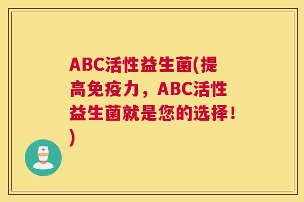 ABC活性益生菌(提高免疫力，ABC活性益生菌就是您的选择！)
