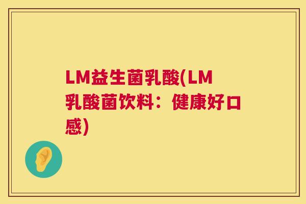 LM益生菌乳酸(LM乳酸菌饮料：健康好口感)