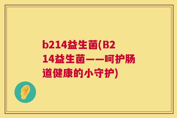 b214益生菌(B214益生菌——呵护肠道健康的小守护)