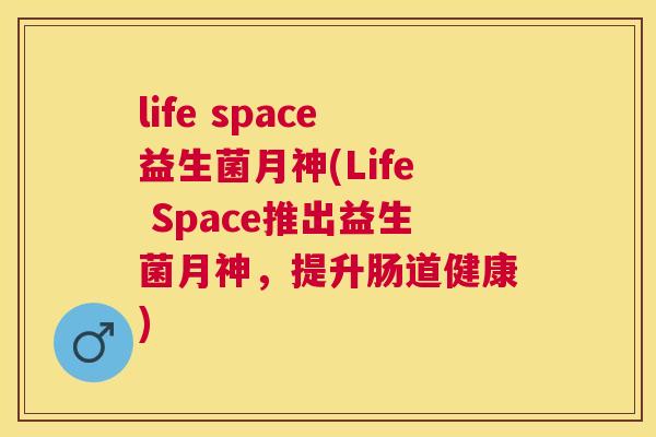 life space益生菌月神(Life Space推出益生菌月神，提升肠道健康)