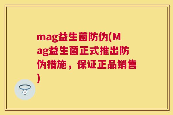 mag益生菌防伪(Mag益生菌正式推出防伪措施，保证正品销售)