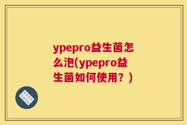 ypepro益生菌怎么泡(ypepro益生菌如何使用？)