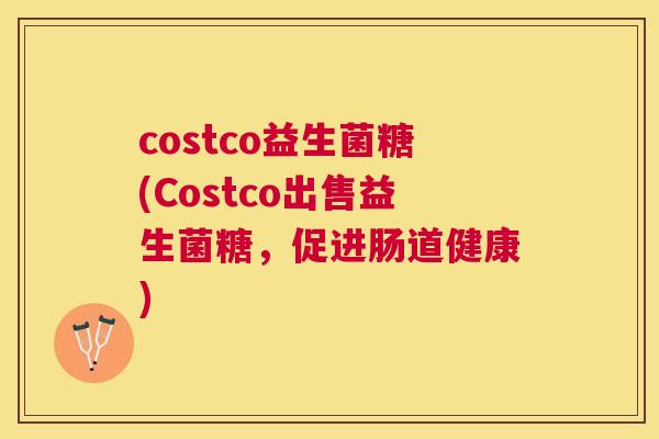 costco益生菌糖(Costco出售益生菌糖，促进肠道健康)
