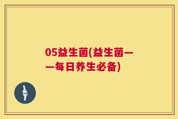 05益生菌(益生菌——每日养生必备)