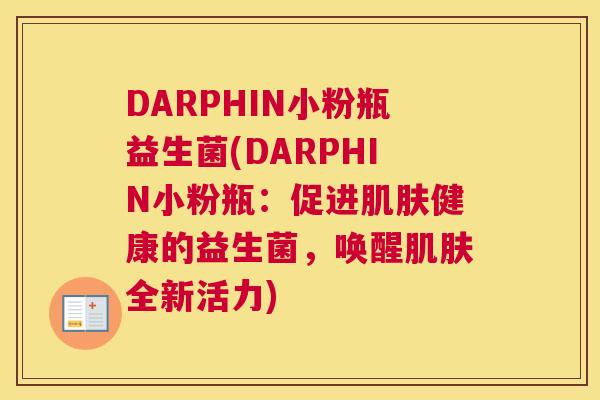 DARPHIN小粉瓶益生菌(DARPHIN小粉瓶：促进肌肤健康的益生菌，唤醒肌肤全新活力)