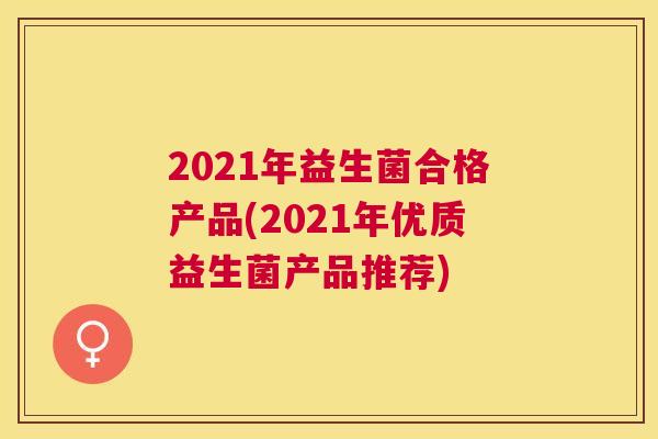 2021年益生菌合格产品(2021年优质益生菌产品推荐)