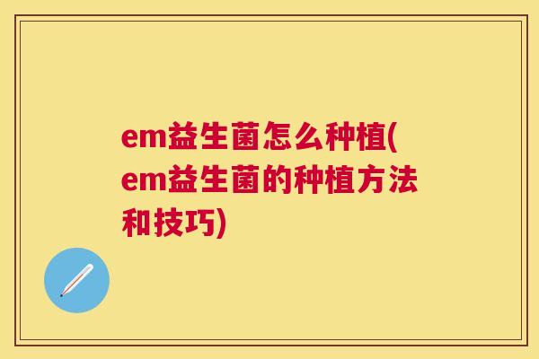 em益生菌怎么种植(em益生菌的种植方法和技巧)