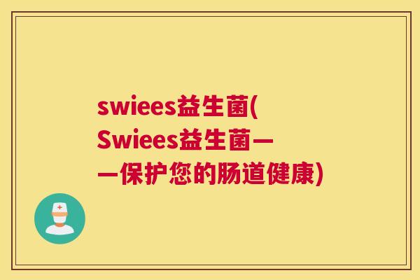 swiees益生菌(Swiees益生菌——保护您的肠道健康)