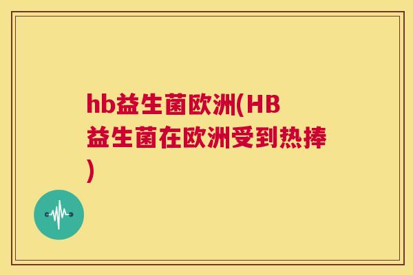 hb益生菌欧洲(HB益生菌在欧洲受到热捧)