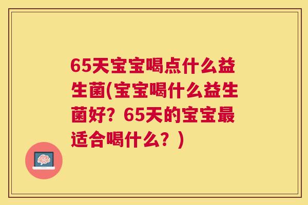 65天宝宝喝点什么益生菌(宝宝喝什么益生菌好？65天的宝宝最适合喝什么？)