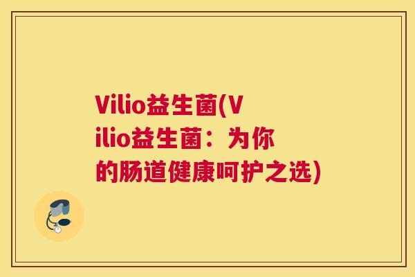 Vilio益生菌(Vilio益生菌：为你的肠道健康呵护之选)
