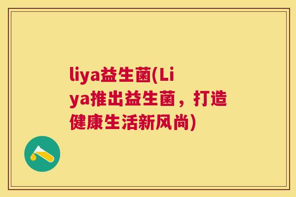 liya益生菌(Liya推出益生菌，打造健康生活新风尚)