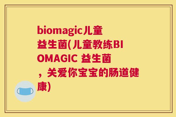 biomagic儿童益生菌(儿童教练BIOMAGIC 益生菌，关爱你宝宝的肠道健康)