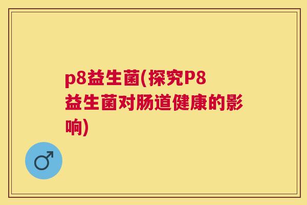 p8益生菌(探究P8益生菌对肠道健康的影响)