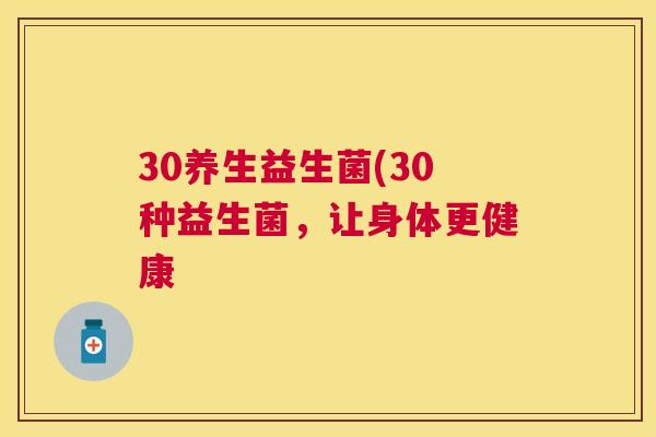 30养生益生菌(30种益生菌，让身体更健康