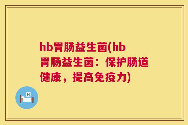 hb胃肠益生菌(hb胃肠益生菌：保护肠道健康，提高免疫力)