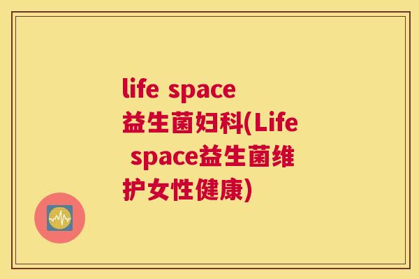 life space益生菌妇科(Life space益生菌维护女性健康)