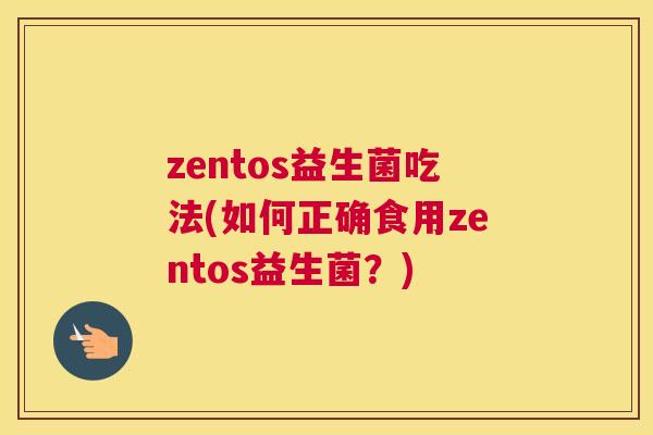 zentos益生菌吃法(如何正确食用zentos益生菌？)