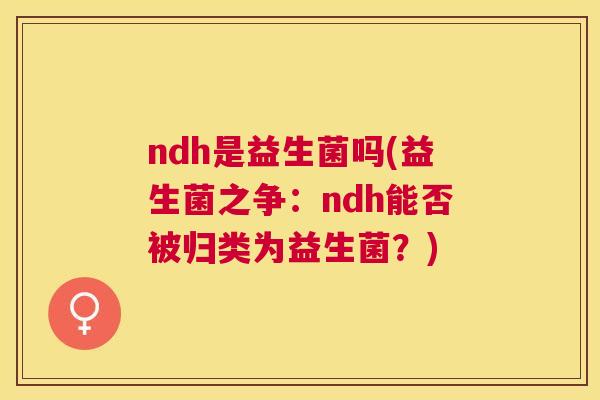 ndh是益生菌吗(益生菌之争：ndh能否被归类为益生菌？)