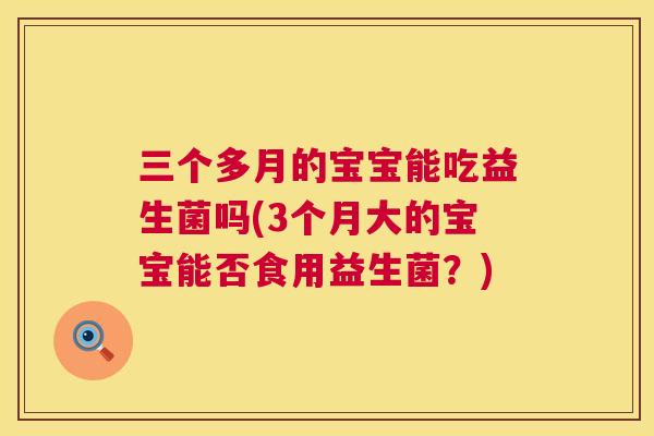 三个多月的宝宝能吃益生菌吗(3个月大的宝宝能否食用益生菌？)