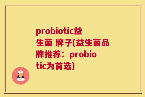 probiotic益生菌 牌子(益生菌品牌推荐：probiotic为首选)