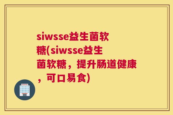 siwsse益生菌软糖(siwsse益生菌软糖，提升肠道健康，可口易食)