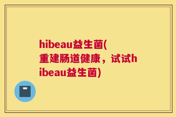 hibeau益生菌(重建肠道健康，试试hibeau益生菌)