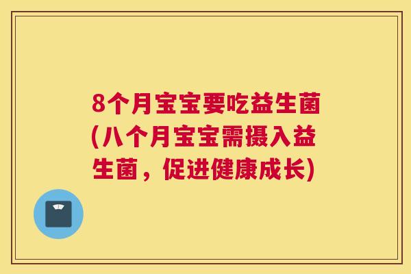 8个月宝宝要吃益生菌(八个月宝宝需摄入益生菌，促进健康成长)