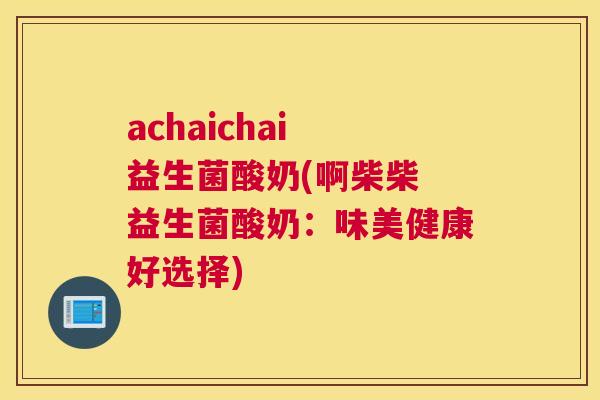 achaichai 益生菌酸奶(啊柴柴 益生菌酸奶：味美健康好选择)