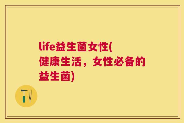 life益生菌女性(健康生活，女性必备的益生菌)