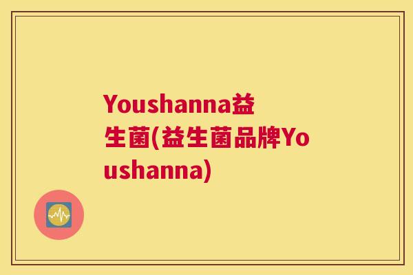 Youshanna益生菌(益生菌品牌Youshanna)