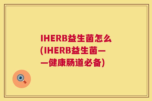 IHERB益生菌怎么(IHERB益生菌——健康肠道必备)