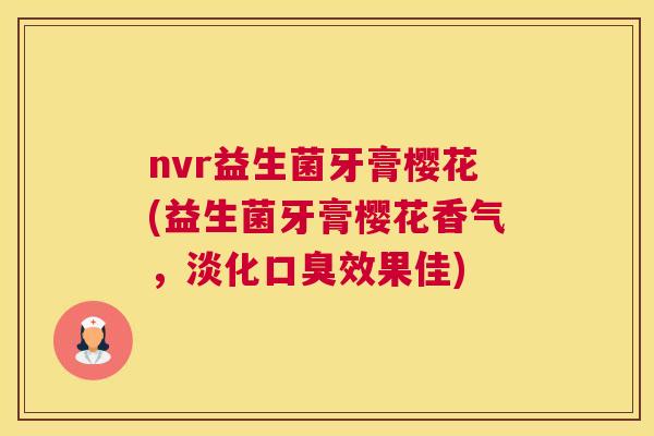 nvr益生菌牙膏樱花(益生菌牙膏樱花香气，淡化口臭效果佳)