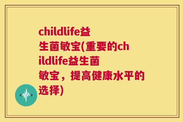 childlife益生菌敏宝(重要的childlife益生菌敏宝，提高健康水平的选择)