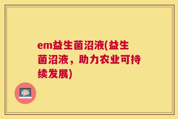 em益生菌沼液(益生菌沼液，助力农业可持续发展)