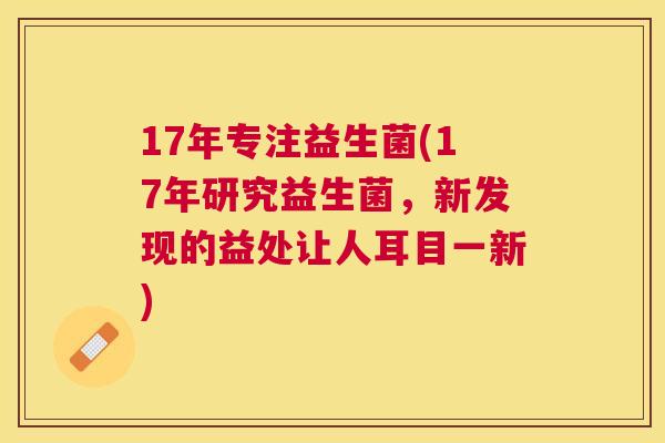 17年专注益生菌(17年研究益生菌，新发现的益处让人耳目一新)