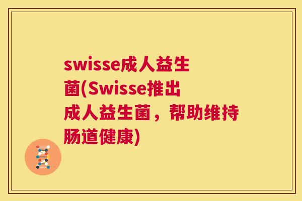 swisse成人益生菌(Swisse推出成人益生菌，帮助维持肠道健康)
