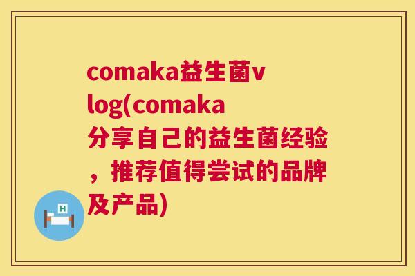 comaka益生菌vlog(comaka分享自己的益生菌经验，推荐值得尝试的品牌及产品)