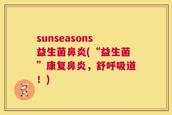 sunseasons益生菌鼻炎(“益生菌”康复鼻炎，舒呼吸道！)
