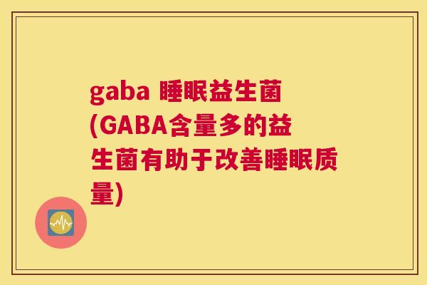 gaba 睡眠益生菌(GABA含量多的益生菌有助于改善睡眠质量)
