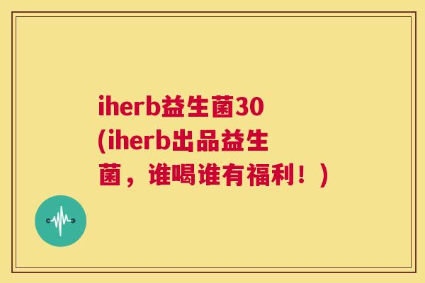iherb益生菌30(iherb出品益生菌，谁喝谁有福利！)