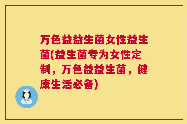 万色益益生菌女性益生菌(益生菌专为女性定制，万色益益生菌，健康生活必备)