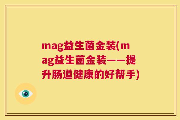 mag益生菌金装(mag益生菌金装——提升肠道健康的好帮手)