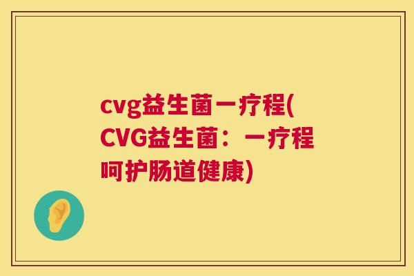 cvg益生菌一疗程(CVG益生菌：一疗程呵护肠道健康)