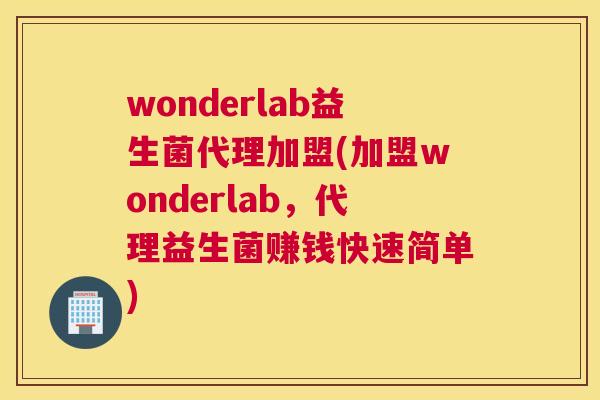wonderlab益生菌代理加盟(加盟wonderlab，代理益生菌赚钱快速简单)